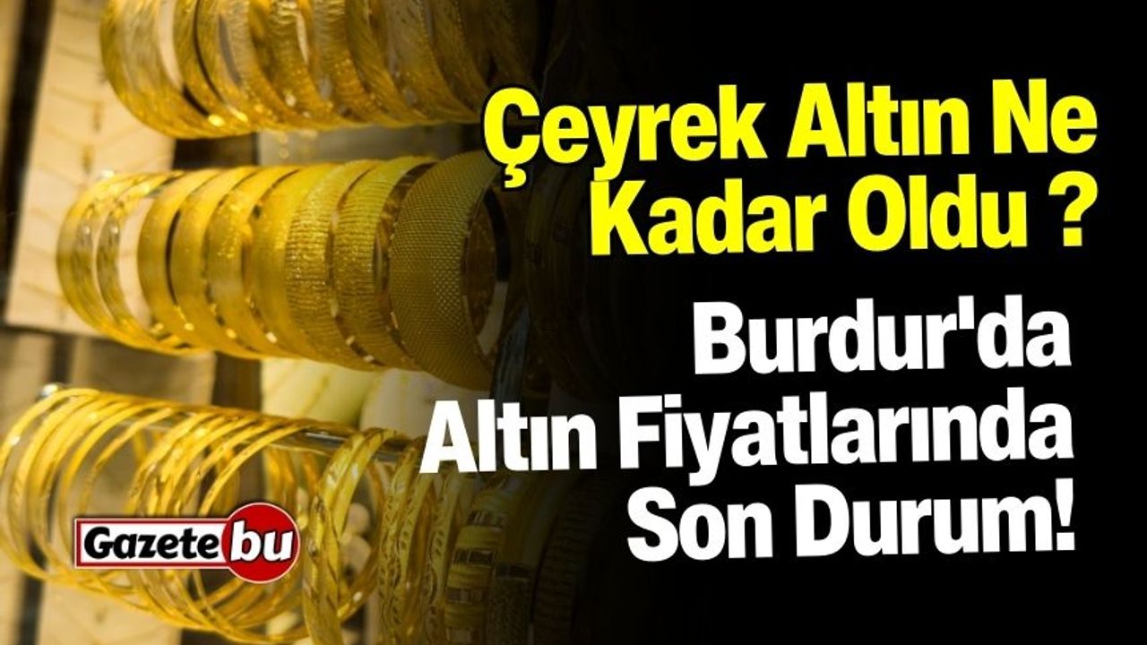 Burdur'da Altın Fiyatlarında Son Durum! Çeyrek Altın Ne Kadar Oldu ?