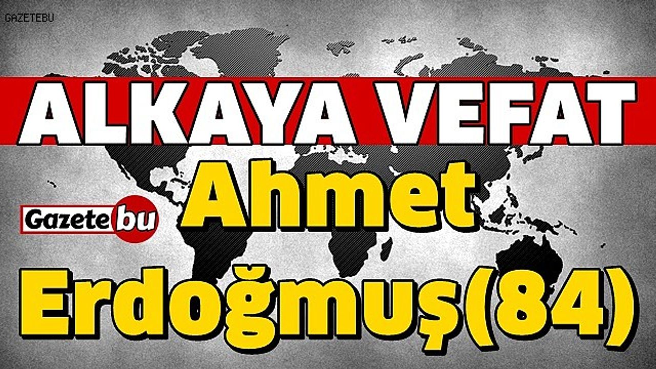 ALKAYA VEFAT Ahmet Erdoğmuş(84)