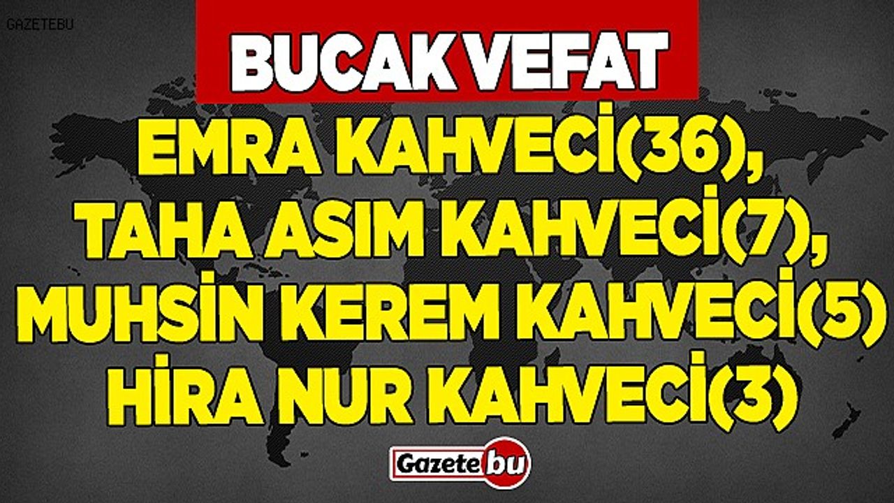 Bucak Vefat Emra Kahveci(36), Taha Asım Kahveci(7), Muhsin Kerem Kahveci(5), Hira Nur Kahveci(3)