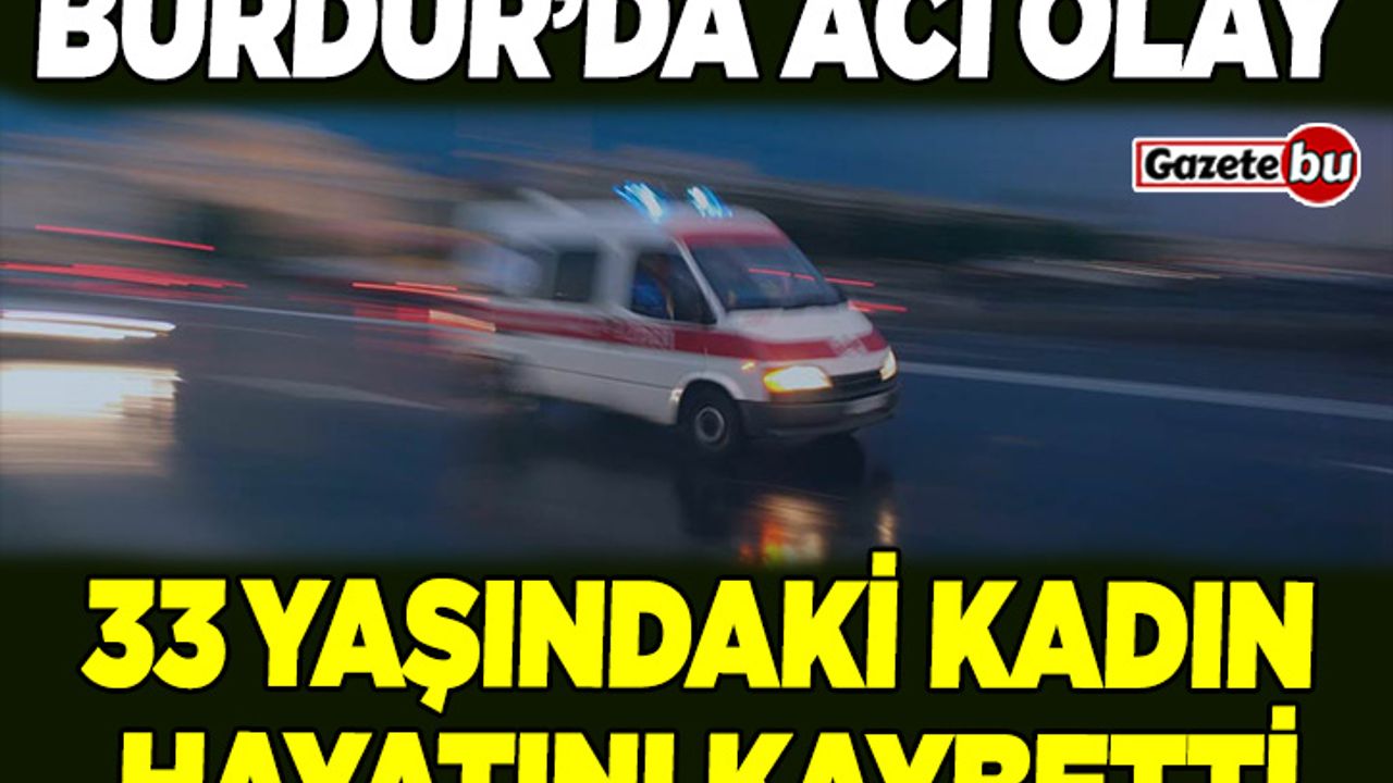 Burdur'da Acı Olay: 33 Yaşındaki Kadın Hayatını Kaybetti