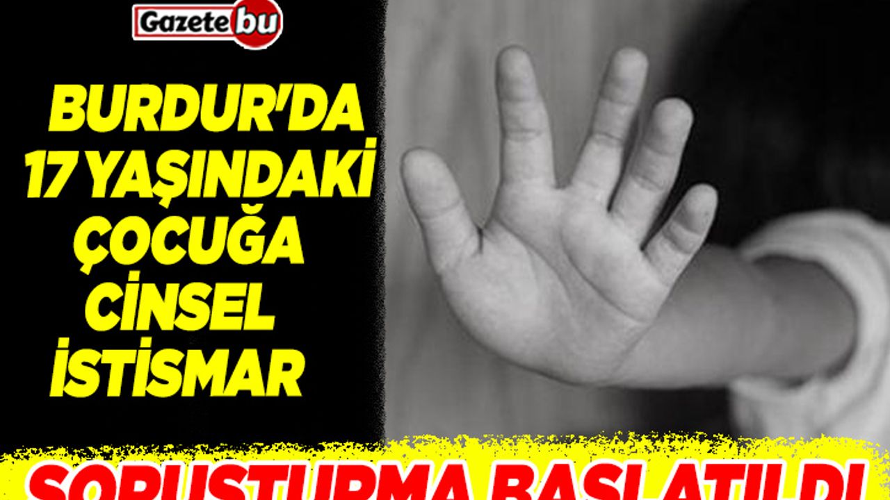 Burdur'da 17 yaşındaki çocuğa cinsel istismar