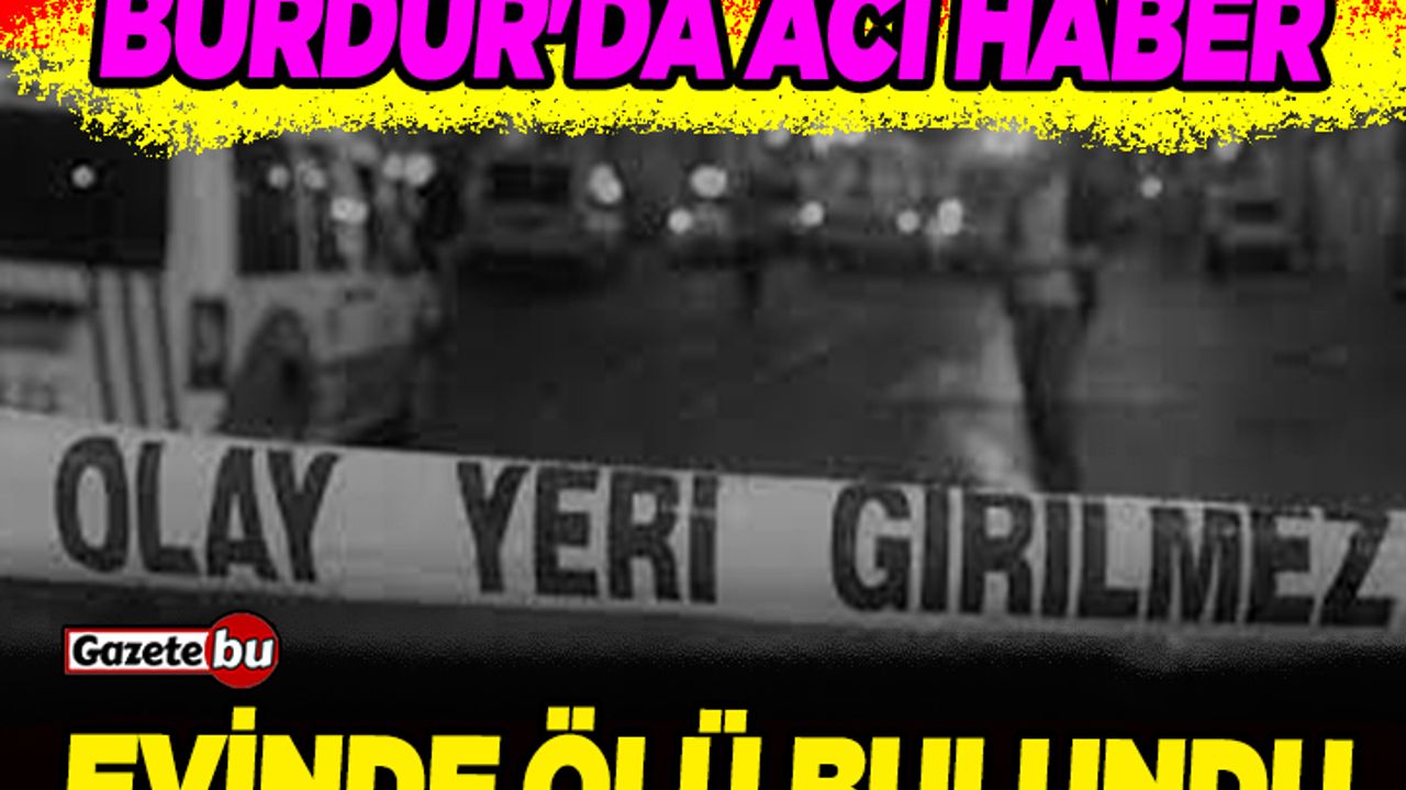 Burdur'da acı haber: Evinde ölü bulundu