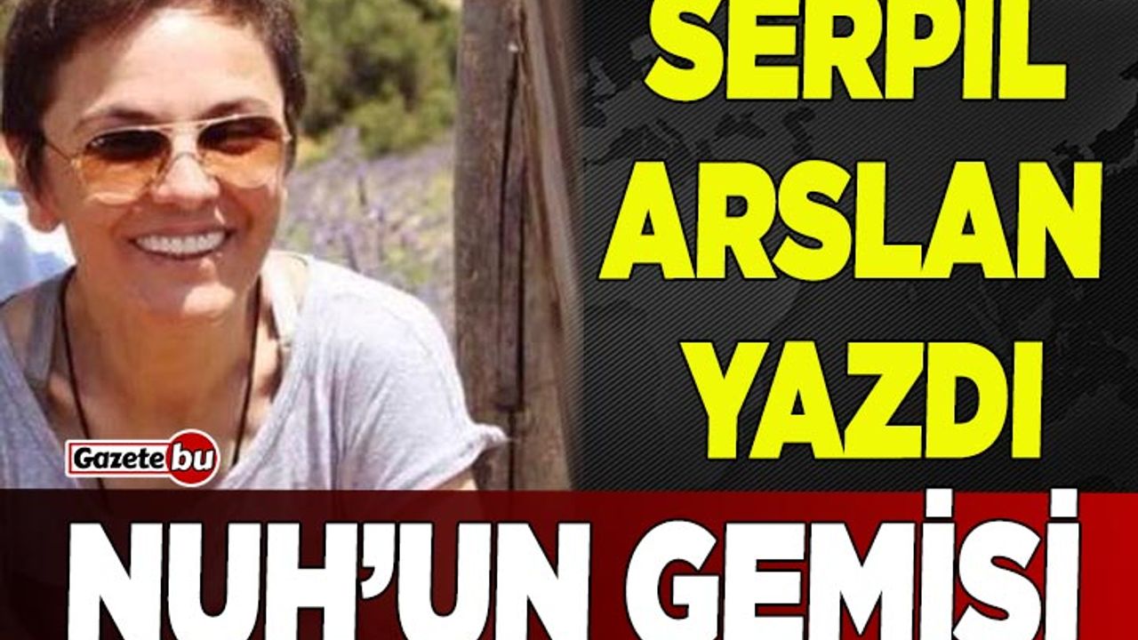 Serpil Arslan Yazdı "NUH'UN GEMİSİ"