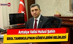 Antalya Valisi Hulusi Şahin Erol Tanrıkulu'nun Görevlerini Belirledi