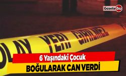 6 Yaşındaki Çocuk Boğularak Can Verdi