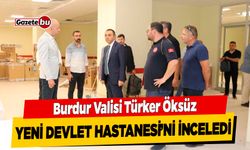 Burdur Valisi Türker Öksüz, Yeni Devlet Hastanesi’nde İncelemede Bulundu