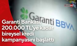 Garanti Bankası, 200.000 TL'ye kadar bireysel kredi kampanyasını başlattı