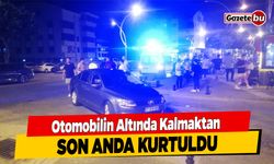 Otomobilin Altında Kalmaktan Son Anda Kurtuldu