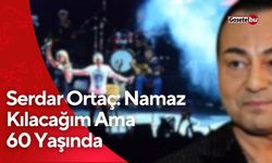 Serdar Ortaç: Namaz Kılacağım Ama 60 Yaşında