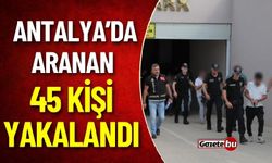 Antalya’da aranan 45 kişi yakalandı