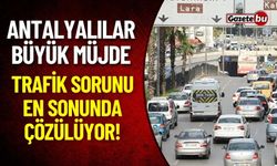 Antalyalılara Büyük Müjde: Trafik Sorunu En Sonunda Çözülüyor!