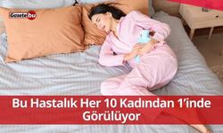 Bu Hastalık Her 10 Kadından 1’inde Görülüyor