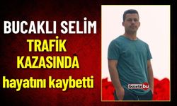 Bucaklı Selim Trafik Kazasında Hayatını Kaybetti