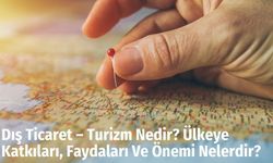 Dış Ticaret – Turizm Nedir? Ülkeye Katkıları, Faydaları Ve Önemi Nelerdir?