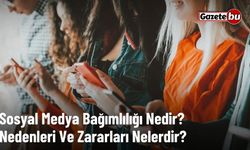 Sosyal Medya Bağımlılığı Nedir? Nedenleri Ve Zararları Nelerdir?