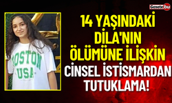 14 Yaşındaki Dila'nın Ölümüne İlişkin Cinsel İstismardan Tutuklama!