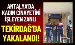 Antalya'da Kadın Cinayetini İşleyen Zanlı Tekirdağ’da Yakalandı!