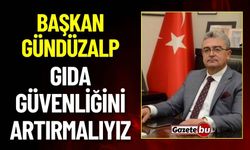 Başkan Gündüzalp; GIDA GÜVENLİĞİNİ ARTIRMALIYIZ