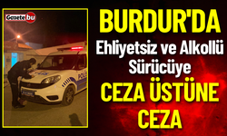 Burdur'da Ehliyetsiz ve Alkollü Sürücüye Ceza Üstüne Ceza