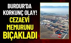 Burdur'da Korkunç Olay: Mahkum Cezaevi Memurunu Bıçakladı