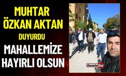 Muhtar Özkan Aktan : Mahallemize Hayırlı Olsun