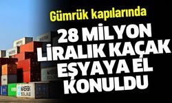 28 Milyon 75 Bin Lira Değerinde Kaçak Eşyaya El Konuldu