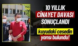 10 Yıllık Cinayet Davası Sonuçlandı, Cesedin Yarısı Bulundu