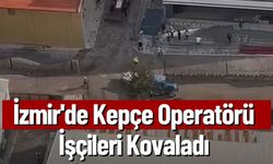 İzmir'de Kepçe Operatörü İşçileri Kovaladı