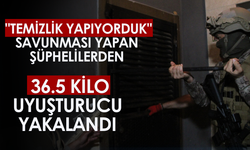 "Temizlik yapıyorduk" Savunması Yapan Şüphelilerden 36.5 Kilo Uyuşturucu Yakalandı