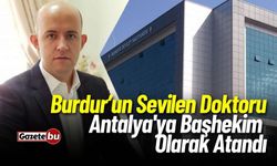 Burdur'un Sevilen Doktoru  Antalya'ya Atandı