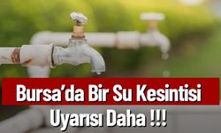 Bursa'da Bir Su Kesintisi Uyarısı Daha!!