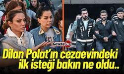 Dilan Polat’ın cezaevindeki ilk isteği bakın ne oldu..