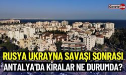 Rusya Ukrayna Savaşı Sonrası, Antalya'da Kiralar Ne Durumda?