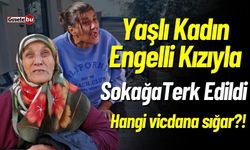 Yaşlı Kadın Engelli Kızıyla Sokağa Terk Edildi, Hangi Vicdana Sığar?