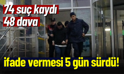 74 Suç Kaydı 48 Dava: İfade Vermesi 5 Gün Sürdü!