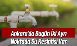 Ankara'da Bugün İki Ayrı Noktada Su Kesintisi Var