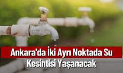 Ankara'da İki Ayrı Noktada Su Kesintisi Olacak