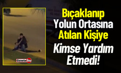 Bıçaklanıp Yolun Ortasına Atıldı, Kimse Yardım Etmedi!