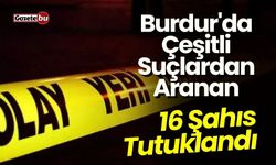 Burdur'da Çeşitli Suçlardan Aranan 16 Şahıs Tutuklandı