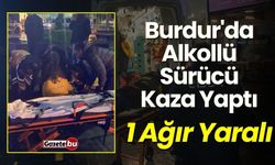 Burdur'da Alkollü Sürücü Kaza Yaptı: 1 Ağır Yaralı