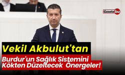 Vekil Akbulut'tan Burdur'un Sağlık Sistemini Kökten Düzeltecek Önergeler!