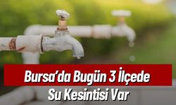 Bursa’da Bugün 3 İlçede Su Kesintisi Var