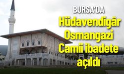 Hüdavendigâr Osmangazi Camii ibadete açıldı