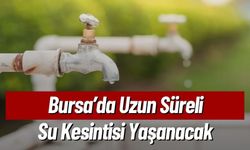 Bursa’da Uzun Süreli Su Kesintisi Yaşanacak