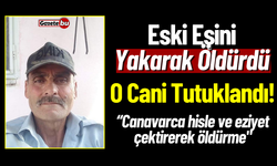 Eski Eşini Yakarak Öldürdü, O Cani Tutuklandı!