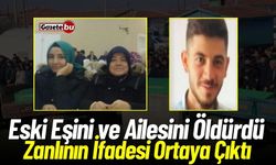 Eski Eşini ve Ailesini Öldüren Zanlının İfadesi Ortaya Çıktı