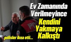 Ev Zamanında Verilmeyince Kendini Yakmaya Kalkıştı