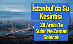 İSTANBUL SU KESİNTİSİ: 28 Aralık'ta Sular Ne Zaman Gelecek ?