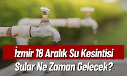 İzmir 18 Aralık Su Kesintisi, Sular Ne Zaman Gelecek?