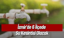 İzmir'de 6 İlçede Su Kesintisi Olacak